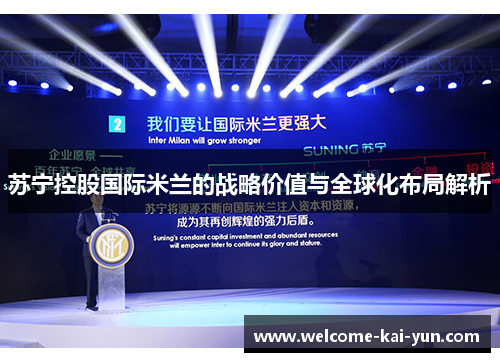 苏宁控股国际米兰的战略价值与全球化布局解析 苏宁控股国际米兰的战略价值与全球化布局解析