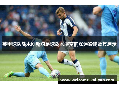 英甲球队战术创新对足球战术演变的深远影响及其启示 英甲球队战术创新对足球战术演变的深远影响及其启示