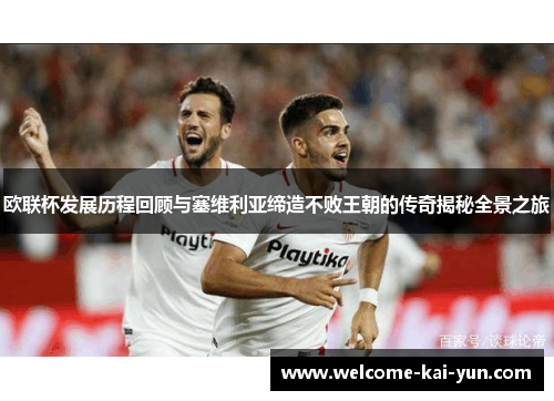 欧联杯发展历程回顾与塞维利亚缔造不败王朝的传奇揭秘全景之旅