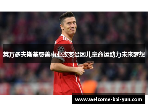 莱万多夫斯基慈善事业改变贫困儿童命运助力未来梦想