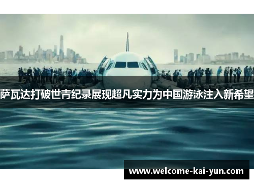 萨瓦达打破世青纪录展现超凡实力为中国游泳注入新希望 萨瓦达打破世青纪录展现超凡实力为中国游泳注入新希望