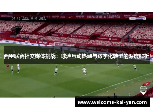 西甲联赛社交媒体挑战：球迷互动热潮与数字化转型的深度解析