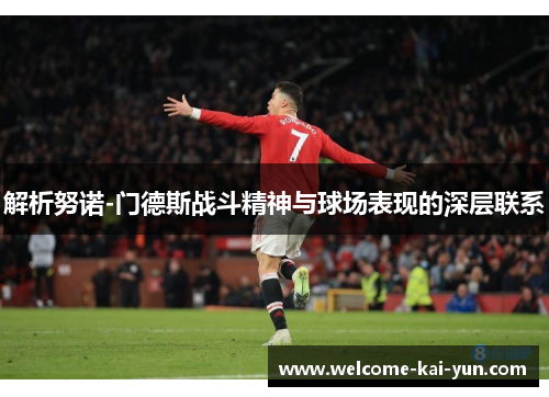 解析努诺-门德斯战斗精神与球场表现的深层联系