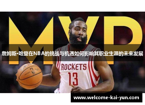 詹姆斯·哈登在NBA的挑战与机遇如何影响其职业生涯的未来发展 詹姆斯·哈登在NBA的挑战与机遇如何影响其职业生涯的未来发展