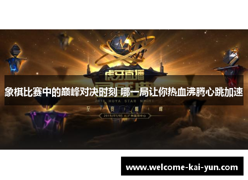 象棋比赛中的巅峰对决时刻 哪一局让你热血沸腾心跳加速