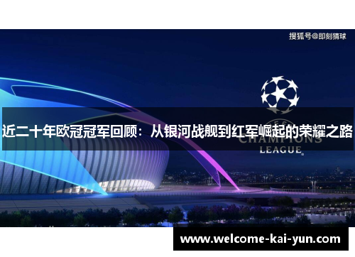 近二十年欧冠冠军回顾:从银河战舰到红军崛起的荣耀之路 近二十年欧冠冠军回顾:从银河战舰到红军崛起的荣耀之路