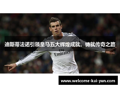 迪斯蒂法诺引领皇马五大辉煌成就,铸就传奇之路 迪斯蒂法诺引领皇马五大辉煌成就,铸就传奇之路
