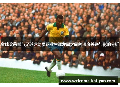 金球奖荣誉与足球运动员职业生涯发展之间的深度关联与影响分析 金球奖荣誉与足球运动员职业生涯发展之间的深度关联与影响分析