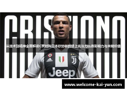 从技术到精神全面解读C罗对阵日本欧协联的场上统治力比赛影响力与关键价值 从技术到精神全面解读C罗对阵日本欧协联的场上统治力比赛影响力与关键价值