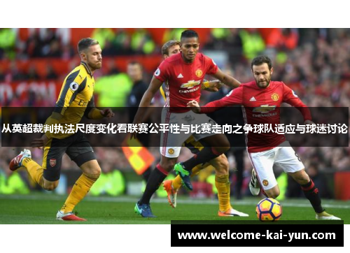 从英超裁判执法尺度变化看联赛公平性与比赛走向之争球队适应与球迷讨论 从英超裁判执法尺度变化看联赛公平性与比赛走向之争球队适应与球迷讨论