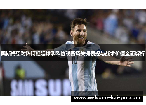 奥斯梅恩对阵阿根廷球队欧协联赛场关键表现与战术价值全面解析 奥斯梅恩对阵阿根廷球队欧协联赛场关键表现与战术价值全面解析