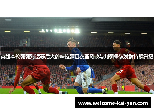 英超本轮强强对话赛后火药味拉满更衣室风波与判罚争议发酵持续升级