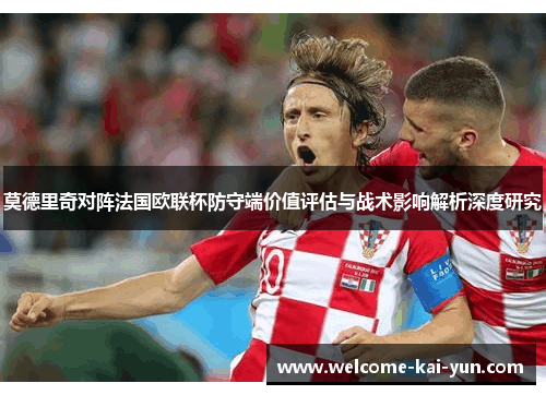 莫德里奇对阵法国欧联杯防守端价值评估与战术影响解析深度研究