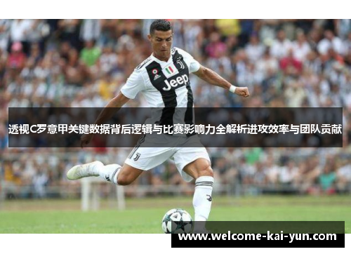 透视C罗意甲关键数据背后逻辑与比赛影响力全解析进攻效率与团队贡献 透视C罗意甲关键数据背后逻辑与比赛影响力全解析进攻效率与团队贡献