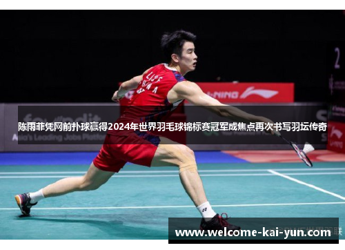 陈雨菲凭网前扑球赢得2024年世界羽毛球锦标赛冠军成焦点再次书写羽坛传奇 陈雨菲凭网前扑球赢得2024年世界羽毛球锦标赛冠军成焦点再次书写羽坛传奇