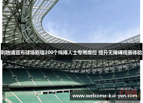 利物浦宣布球场新增200个残障人士专用席位 提升无障碍观赛体验 利物浦宣布球场新增200个残障人士专用席位 提升无障碍观赛体验