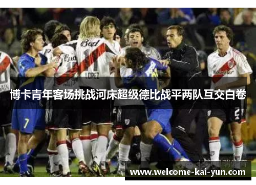 博卡青年客场挑战河床超级德比战平两队互交白卷 博卡青年客场挑战河床超级德比战平两队互交白卷