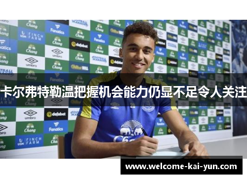卡尔弗特勒温把握机会能力仍显不足令人关注 卡尔弗特勒温把握机会能力仍显不足令人关注