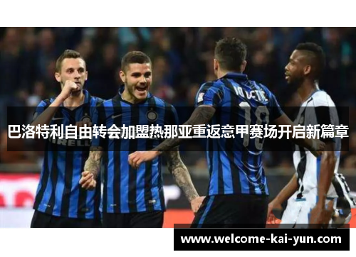 巴洛特利自由转会加盟热那亚重返意甲赛场开启新篇章 巴洛特利自由转会加盟热那亚重返意甲赛场开启新篇章