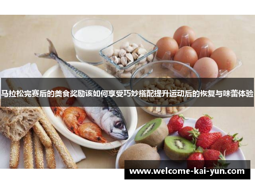 马拉松完赛后的美食奖励该如何享受巧妙搭配提升运动后的恢复与味蕾体验