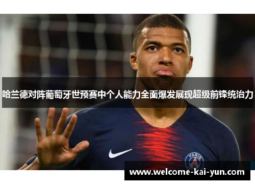哈兰德对阵葡萄牙世预赛中个人能力全面爆发展现超级前锋统治力 哈兰德对阵葡萄牙世预赛中个人能力全面爆发展现超级前锋统治力