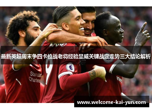 最新英超周末争四卡位战老将经验显威关键战定走势三大结论解析 最新英超周末争四卡位战老将经验显威关键战定走势三大结论解析