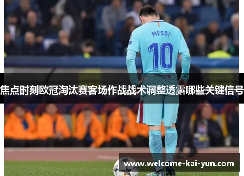 焦点时刻欧冠淘汰赛客场作战战术调整透露哪些关键信号 焦点时刻欧冠淘汰赛客场作战战术调整透露哪些关键信号