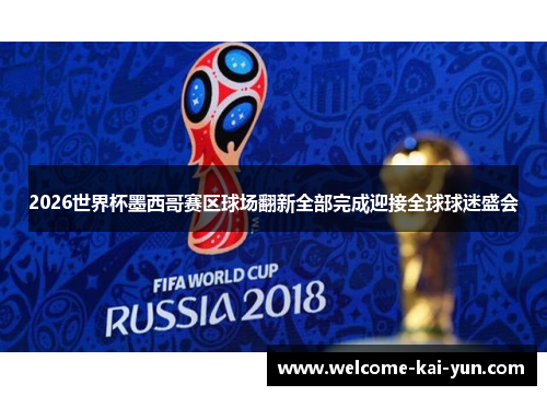 2026世界杯墨西哥赛区球场翻新全部完成迎接全球球迷盛会 2026世界杯墨西哥赛区球场翻新全部完成迎接全球球迷盛会