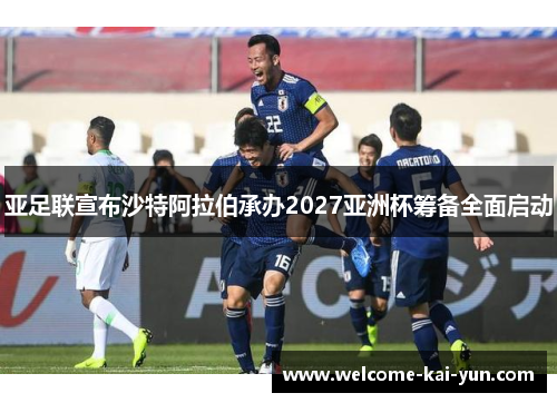 亚足联宣布沙特阿拉伯承办2027亚洲杯筹备全面启动 亚足联宣布沙特阿拉伯承办2027亚洲杯筹备全面启动
