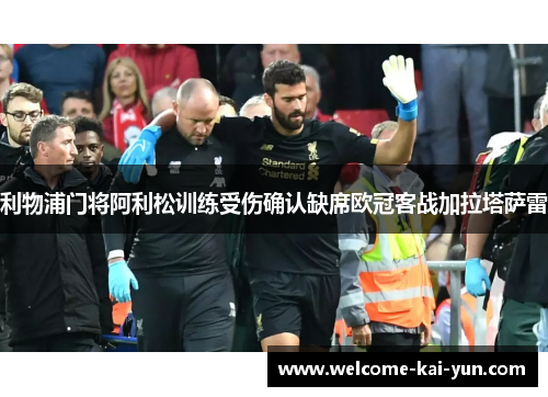 利物浦门将阿利松训练受伤确认缺席欧冠客战加拉塔萨雷 利物浦门将阿利松训练受伤确认缺席欧冠客战加拉塔萨雷