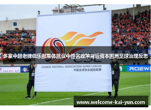 多家中超老牌俱乐部集体抗议中性名政策背后资本困局足球治理反思 多家中超老牌俱乐部集体抗议中性名政策背后资本困局足球治理反思