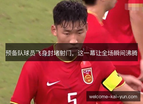 预备队球员飞身封堵射门,这一幕让全场瞬间沸腾 预备队球员飞身封堵射门,这一幕让全场瞬间沸腾