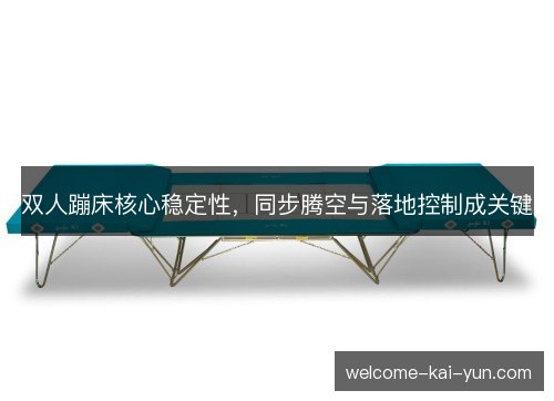 双人蹦床核心稳定性，同步腾空与落地控制成关键