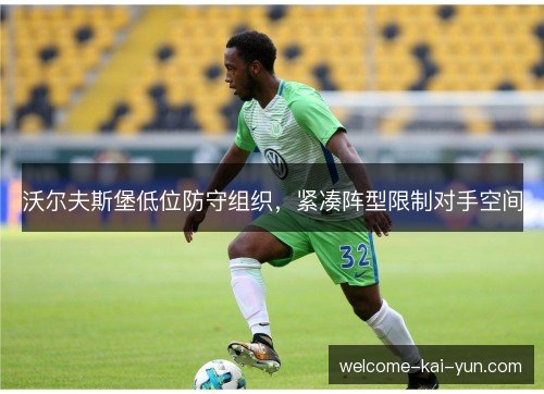 沃尔夫斯堡低位防守组织,紧凑阵型限制对手空间 沃尔夫斯堡低位防守组织,紧凑阵型限制对手空间