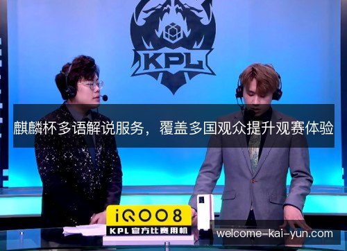 麒麟杯多语解说服务,覆盖多国观众提升观赛体验 麒麟杯多语解说服务,覆盖多国观众提升观赛体验
