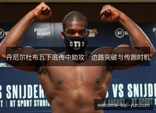 丹尼尔杜布瓦下底传中助攻:边路突破与传跑时机 丹尼尔杜布瓦下底传中助攻:边路突破与传跑时机