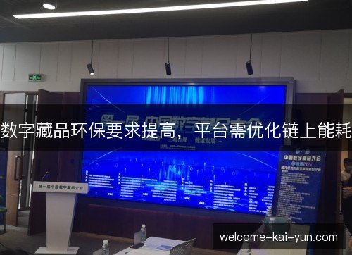 数字藏品环保要求提高,平台需优化链上能耗 数字藏品环保要求提高,平台需优化链上能耗