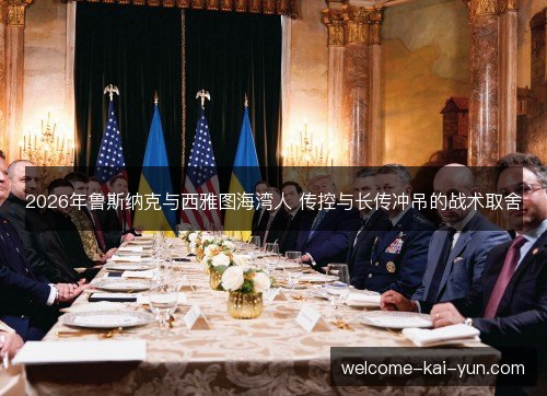 2026年鲁斯纳克与西雅图海湾人 传控与长传冲吊的战术取舍