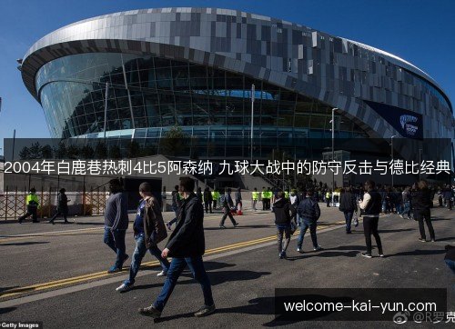 2004年白鹿巷热刺4比5阿森纳 九球大战中的防守反击与德比经典